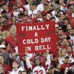 An Arizona Cardinals fan holds up a sign that reads " Finally a cold day in hell" during the first quarter of an NFC wild card playoff football game between the Cardinals and Atlanta Falcons at the University of Phoenix Stadium in Glendale, Ariz, on Saturday, Jan. 3, 2009. Its the Cardinals first home playoff game since the then-Chicago Cardinals beat the Philadelphia Eagles to win the NFC championship in 1947. (AP Photo/Matt York)